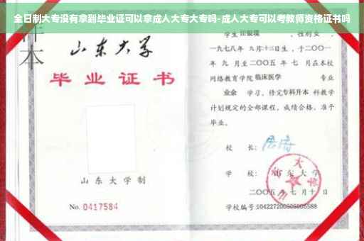 全日制大专没有拿到毕业证可以拿成人大专大专吗-成人大专可以考教师资格证书吗