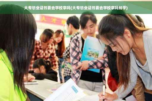 大专毕业证书要去学校拿吗(大专毕业证书要去学校拿吗知乎)