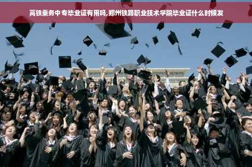 高铁乘务中专毕业证有用吗,郑州铁路职业技术学院毕业证什么时候发 高铁乘务中专毕业证有用吗,郑州铁路职业技术学院毕业证什么时候发