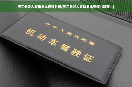 三二分段大专毕业需要证书吗(三二分段大专毕业需要证书吗高中)