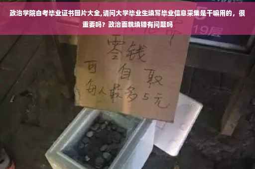 政治学院自考毕业证书图片大全,请问大学毕业生填写毕业信息采集是干嘛用的，很重要吗？政治面貌填错有问题吗