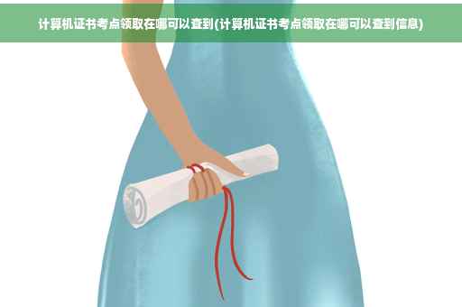 计算机证书考点领取在哪可以查到(计算机证书考点领取在哪可以查到信息)