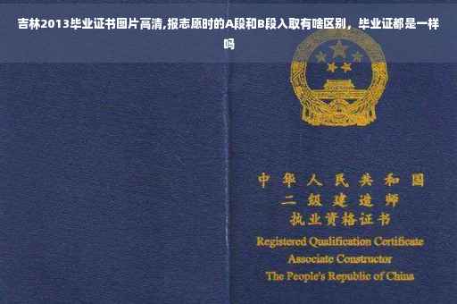 吉林2013毕业证书图片高清,报志愿时的A段和B段入取有啥区别，毕业证都是一样吗
