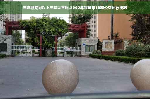三峡职院可以上三峡大学吗,2002年宜昌市18路公交运行线路