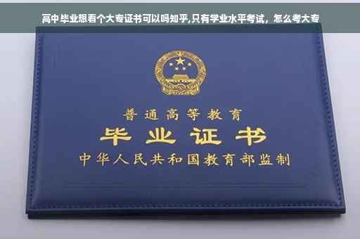 高中毕业想看个大专证书可以吗知乎,只有学业水平考试，怎么考大专