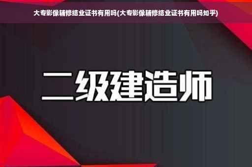 大专影像辅修结业证书有用吗(大专影像辅修结业证书有用吗知乎)