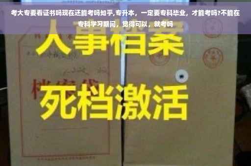 考大专要看证书吗现在还能考吗知乎,专升本，一定要专科毕业，才能考吗?不能在专科学习期间，觉得可以，就考吗