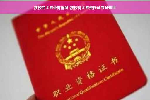 技校的大专证有用吗-技校有大专资格证书吗知乎