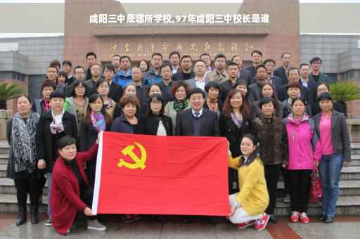咸阳三中是哪所学校,97年咸阳三中校长是谁