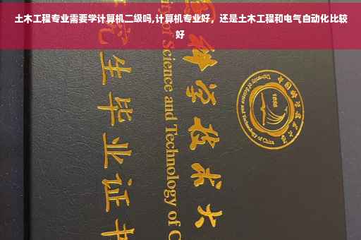 土木工程专业需要学计算机二级吗,计算机专业好，还是土木工程和电气自动化比较好