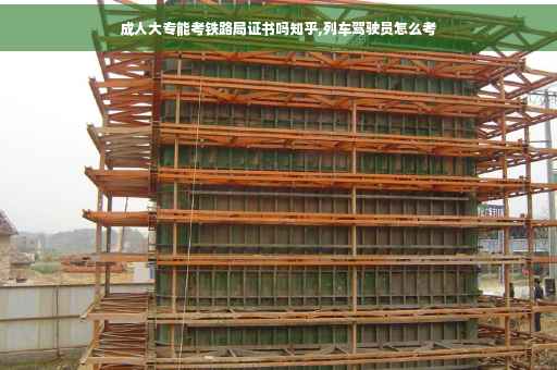成人大专能考铁路局证书吗知乎,列车驾驶员怎么考