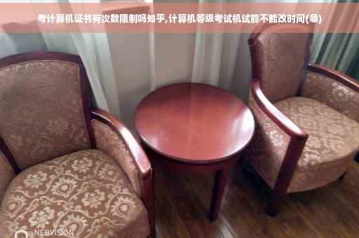 考计算机证书有次数限制吗知乎,计算机等级考试机试能不能改时间(急)