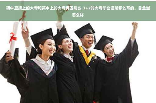 初中直接上的大专和高中上的大专有区别么,3+2的大专毕业证是怎么写的，含金量怎么样
