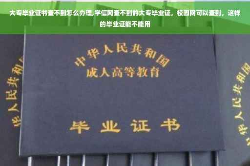 大专毕业证书查不到怎么办理,学信网查不到的大专毕业证，校园网可以查到，这样的毕业证能不能用