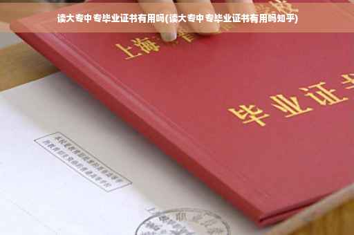 读大专中专毕业证书有用吗(读大专中专毕业证书有用吗知乎)