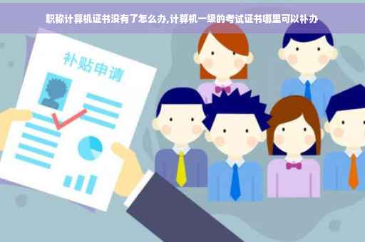职称计算机证书没有了怎么办,计算机一级的考试证书哪里可以补办