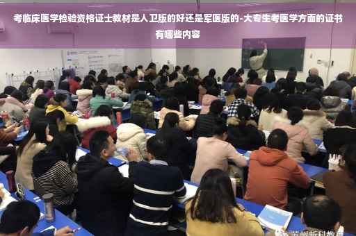 考临床医学检验资格证士教材是人卫版的好还是军医版的-大专生考医学方面的证书有哪些内容