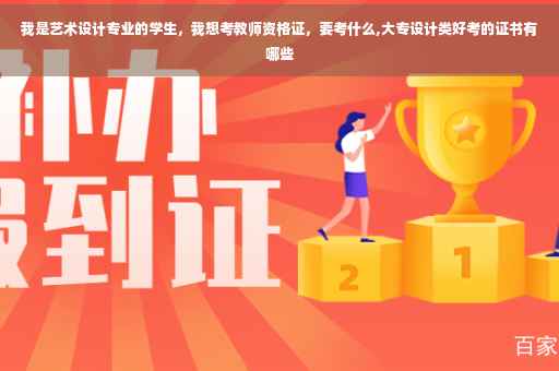 我是艺术设计专业的学生，我想考教师资格证，要考什么,大专设计类好考的证书有哪些