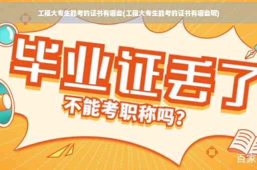 工程大专生能考的证书有哪些(工程大专生能考的证书有哪些呢)