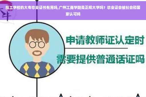 技工学校的大专毕业证书有用吗,广州工商学院是正规大学吗？毕业证会被社会和国家认可吗