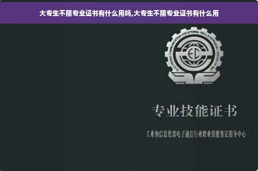 大专生不限专业证书有什么用吗,大专生不限专业证书有什么用