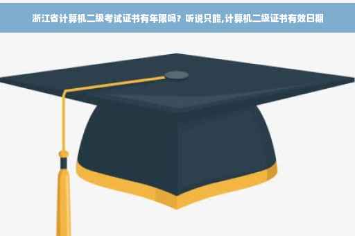 浙江省计算机二级考试证书有年限吗?听说只能,计算机二级证书有效日期 浙江省计算机二级考试证书有年限吗?听说只能,计算机二级证书有效日期