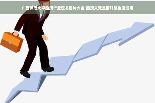 广西师范大学函授毕业证书图片大全,函授文凭是否能够全国通用