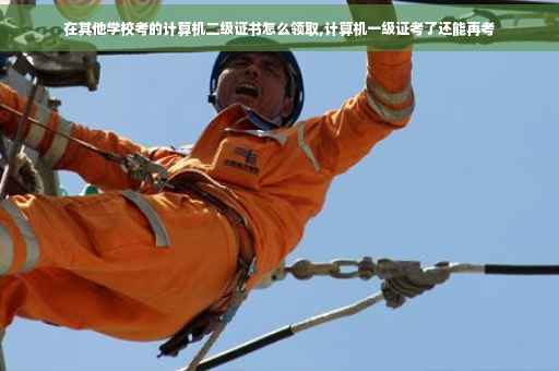 在其他学校考的计算机二级证书怎么领取,计算机一级证考了还能再考