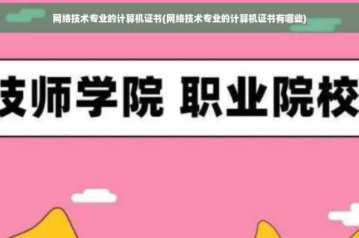 网络技术专业的计算机证书(网络技术专业的计算机证书有哪些)