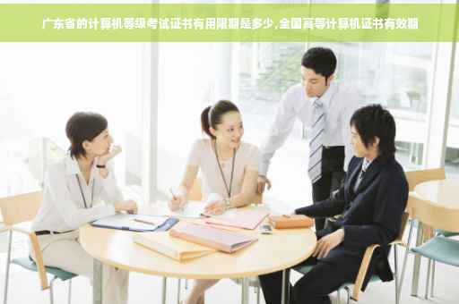 广东省的计算机等级考试证书有用限期是多少,全国高等计算机证书有效期