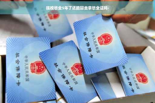 技校毕业5年了还能回去拿毕业证吗-