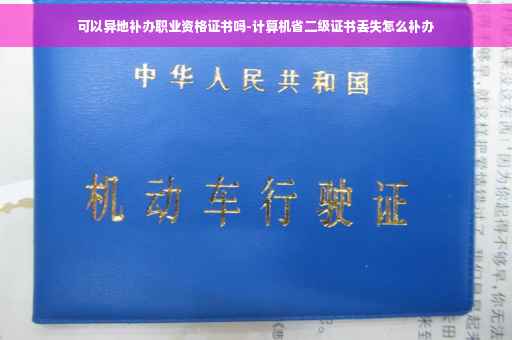 可以异地补办职业资格证书吗-计算机省二级证书丢失怎么补办