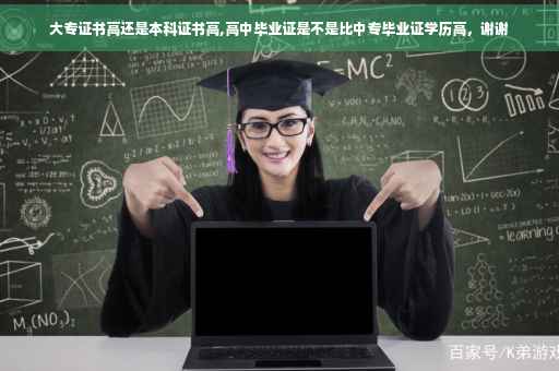 大专证书高还是本科证书高,高中毕业证是不是比中专毕业证学历高，谢谢