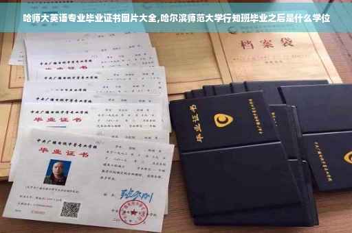 哈师大英语专业毕业证书图片大全,哈尔滨师范大学行知班毕业之后是什么学位