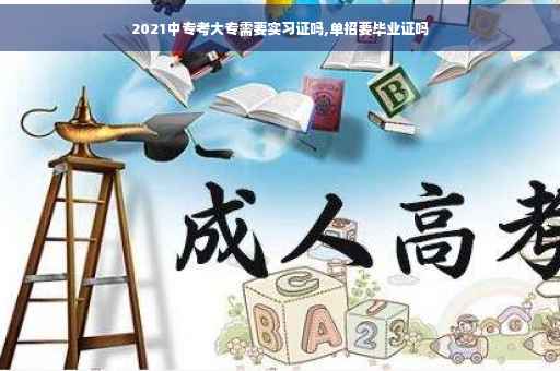2021中专考大专需要实习证吗,单招要毕业证吗