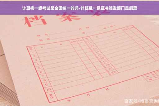 计算机一级考试是全国统一的吗-计算机一级证书颁发部门是哪里