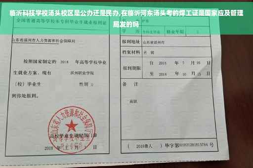 临沂科技学校汤头校区是公办还是民办,在临沂河东汤头考的焊工证是国家应及管理局发的吗