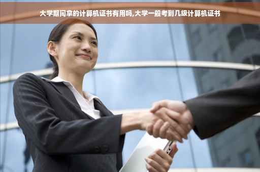 大学期间拿的计算机证书有用吗,大学一般考到几级计算机证书