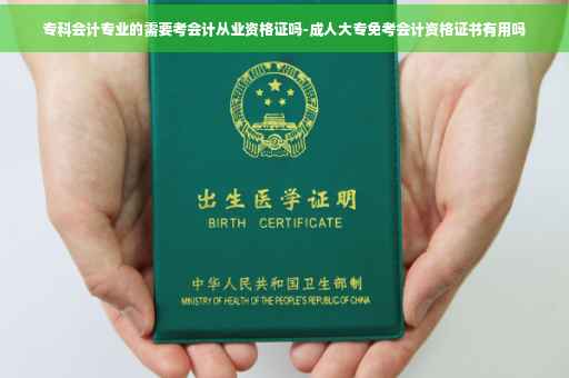 专科会计专业的需要考会计从业资格证吗-成人大专免考会计资格证书有用吗