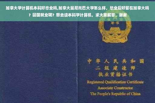 加拿大学计算机本科好毕业吗,加拿大曼尼托巴大学怎么样，毕业后好留在加拿大吗？回国就业呢？想去读本科学计算机，求大家解答，谢谢