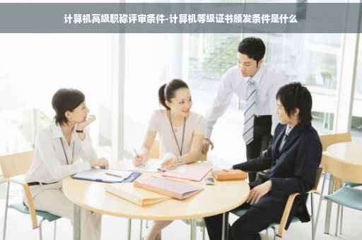 计算机高级职称评审条件-计算机等级证书颁发条件是什么