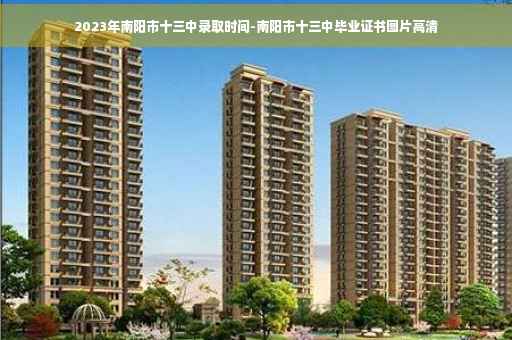 2023年南阳市十三中录取时间-南阳市十三中毕业证书图片高清 2023年南阳市十三中录取时间-南阳市十三中毕业证书图片高清