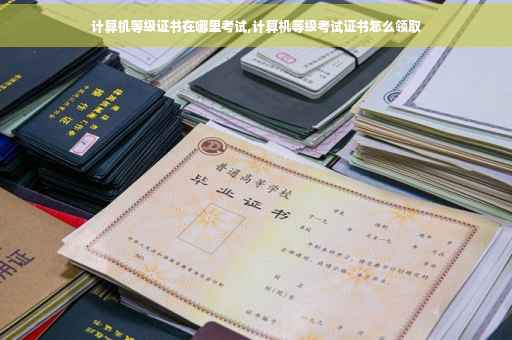 计算机等级证书在哪里考试,计算机等级考试证书怎么领取