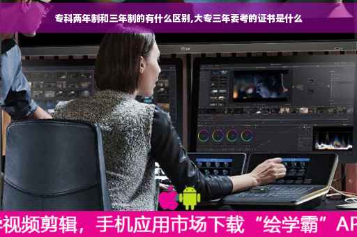 专科两年制和三年制的有什么区别,大专三年要考的证书是什么