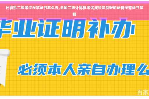 计算机二级考过没拿证书怎么办,全国二级计算机考试成绩是良好的话有没有证书拿啊