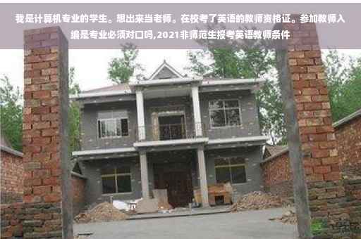 我是计算机专业的学生。想出来当老师。在校考了英语的教师资格证。参加教师入编是专业必须对口吗,2021非师范生报考英语教师条件