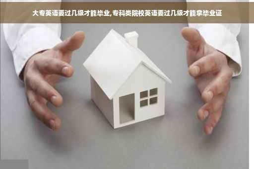 大专英语要过几级才能毕业,专科类院校英语要过几级才能拿毕业证