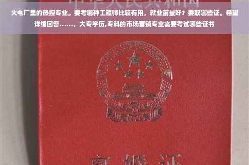 火电厂里的热控专业。要考哪种工程师比较有用，就业前景好？要取哪些证。希望详细回答……，大专学历,专科的市场营销专业需要考试哪些证书