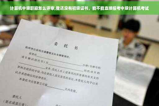计算机中级职称怎么评审,我还没有初级证书，能不能直接报考中级计算机考试