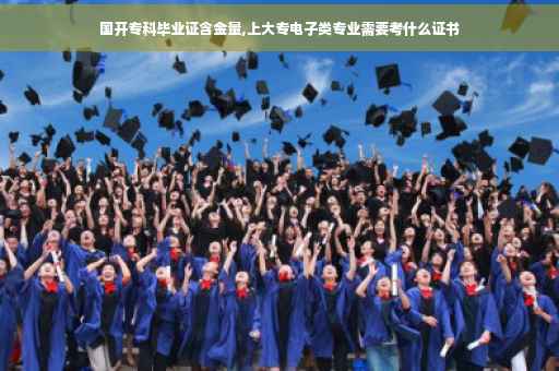 国开专科毕业证含金量,上大专电子类专业需要考什么证书